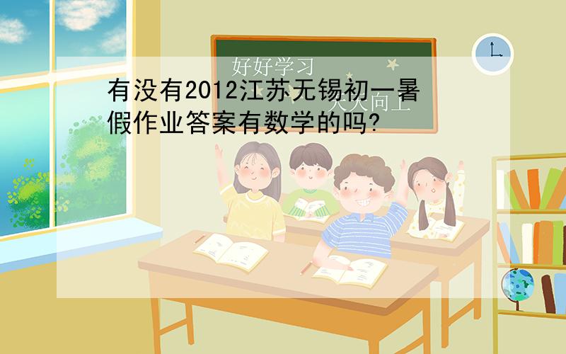 有没有2012江苏无锡初一暑假作业答案有数学的吗?