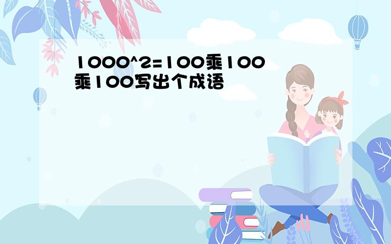 1000^2=100乘100乘100写出个成语