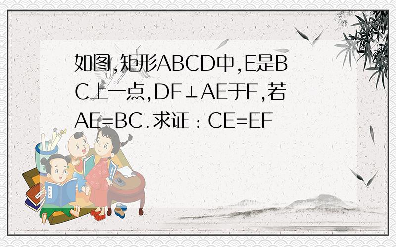 如图,矩形ABCD中,E是BC上一点,DF⊥AE于F,若AE=BC.求证：CE=EF