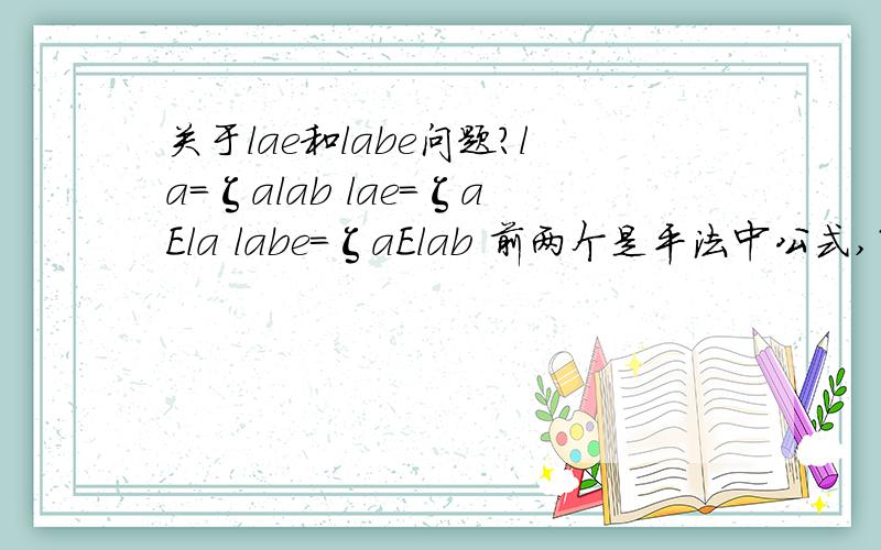 关于lae和labe问题?la=ζalab lae=ζaEla labe=ζaElab 前两个是平法中公式,第三个是规范中的.想问的问题有两点第一：labe和lae根本区别及分别什么时候应用?都应用在什么情况下 第二：由上述公式我