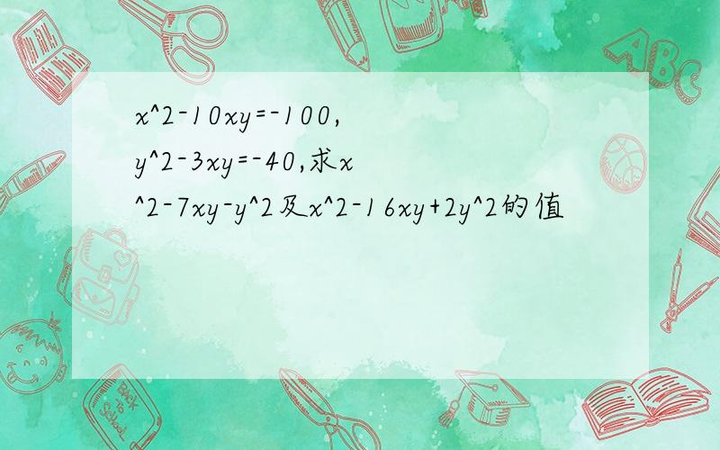 x^2-10xy=-100,y^2-3xy=-40,求x^2-7xy-y^2及x^2-16xy+2y^2的值