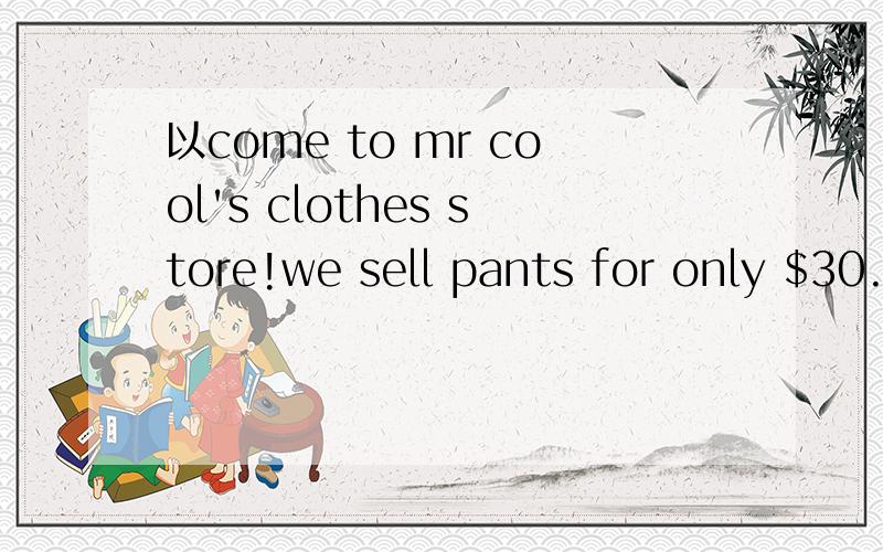 以come to mr cool's clothes store!we sell pants for only $30.do you like.开头的英语作文假如你开了一家服装店,写一篇英语作文