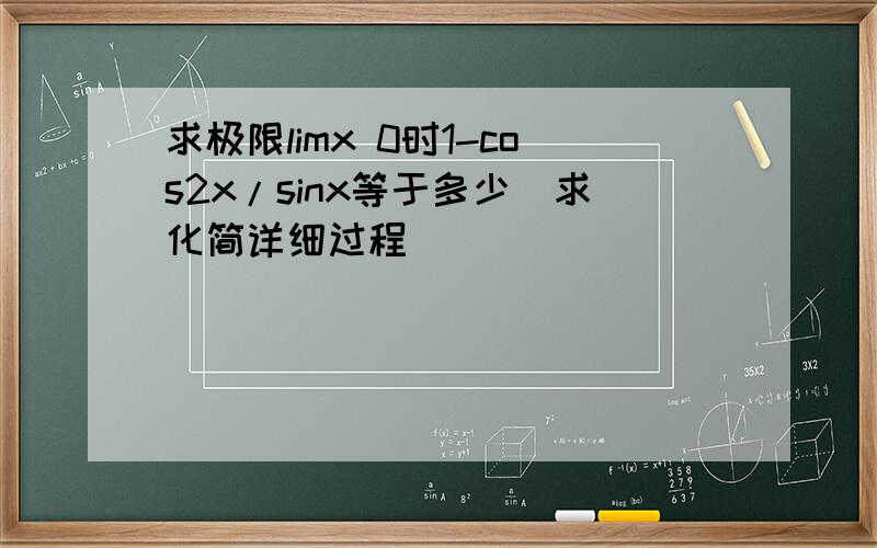 求极限limx 0时1-cos2x/sinx等于多少（求化简详细过程）