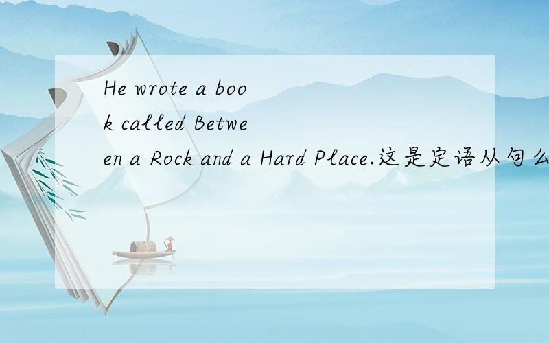 He wrote a book called Between a Rock and a Hard Place.这是定语从句么?引导词是哪个?