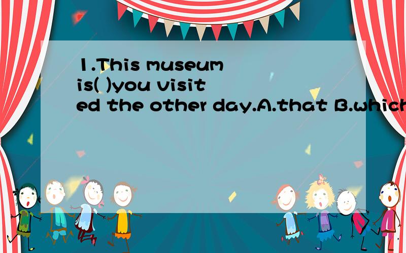 1.This museum is( )you visited the other day.A.that B.which C.where D.the one.这道题为啥不能选D,而一定要选A?2.It is the third time( )late this month.A.that you arrived.B.when you arrivedC.that you've arrived D.when you've arrived.我选