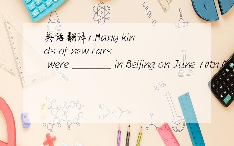 英语翻译1.Many kinds of new cars were _______ in Beijing on June 10th.A.on earth B.on show C.on land D.on watch2.She _______ a man ______ a lot of money.A.was married,withB.married,withC.married,toD.was married,to