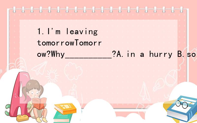 1.I'm leaving tomorrowTomorrow?Why__________?A.in a hurry B.so fast C.so quickly2.Which is bigger,________elephant or ________horse?A.a the B.an a C.the an D.an the3.Do you know Mr Brown?No,but I_______him before.A.often heard of B.have knownC.have h