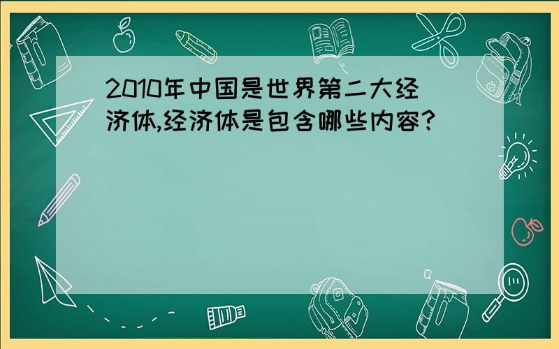 2010年中国是世界第二大经济体,经济体是包含哪些内容?