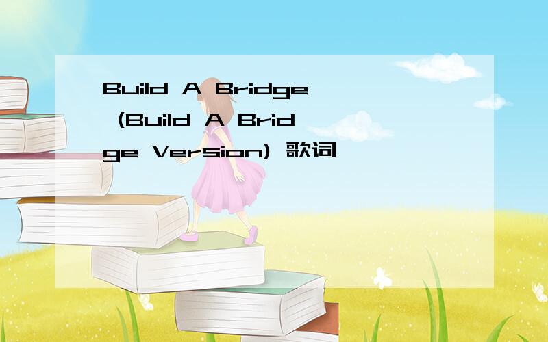 Build A Bridge (Build A Bridge Version) 歌词