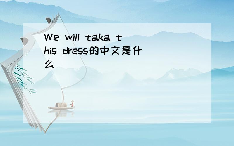 We will taka this dress的中文是什么