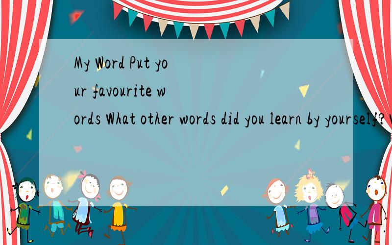 My Word Put your favourite words What other words did you learn by yourself?Write them in this notebook什么意思Write your favourite sentences These words and sentences are difficulf什么意思