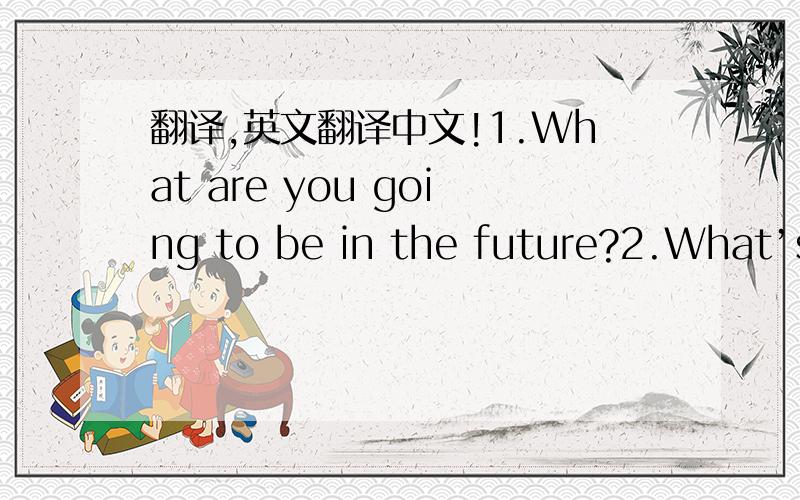 翻译,英文翻译中文!1.What are you going to be in the future?2.What’s your interest?Please say