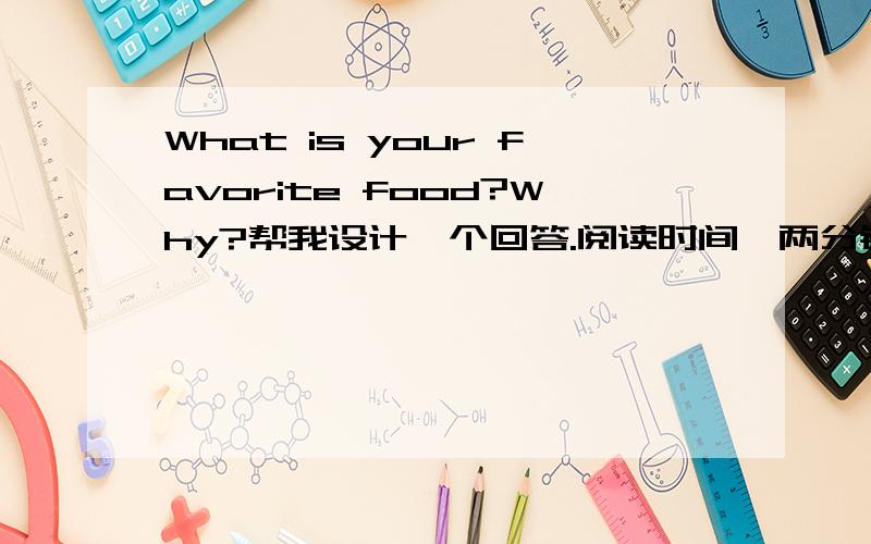 What is your favorite food?Why?帮我设计一个回答.阅读时间一两分钟.