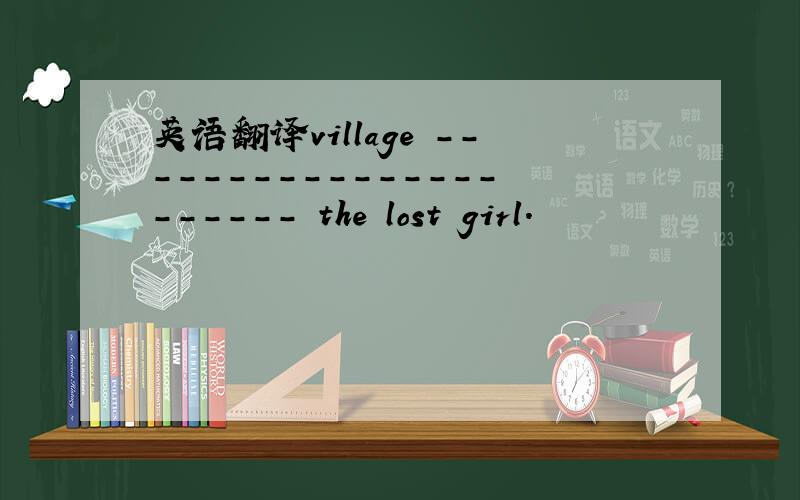 英语翻译village ---------------------- the lost girl.