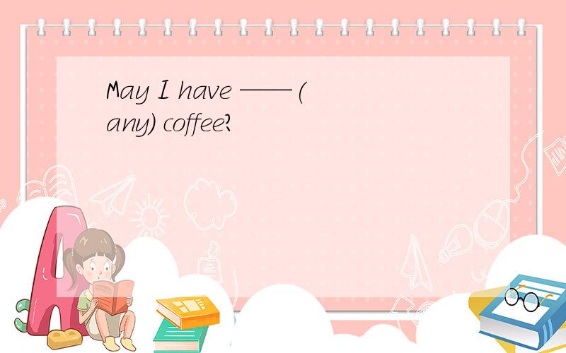 May I have ——(any) coffee?