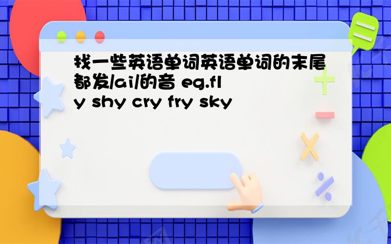 找一些英语单词英语单词的末尾都发/ai/的音 eg.fly shy cry fry sky