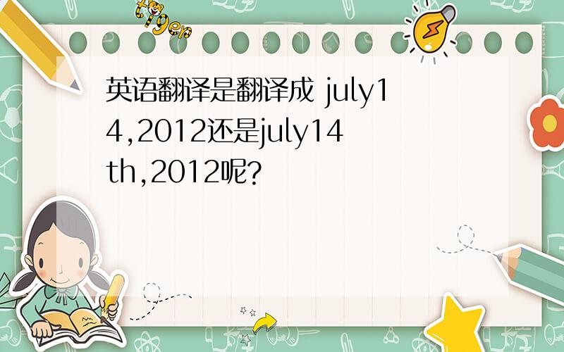 英语翻译是翻译成 july14,2012还是july14th,2012呢?