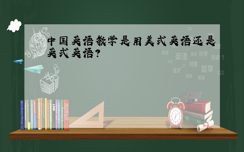 中国英语教学是用美式英语还是英式英语?