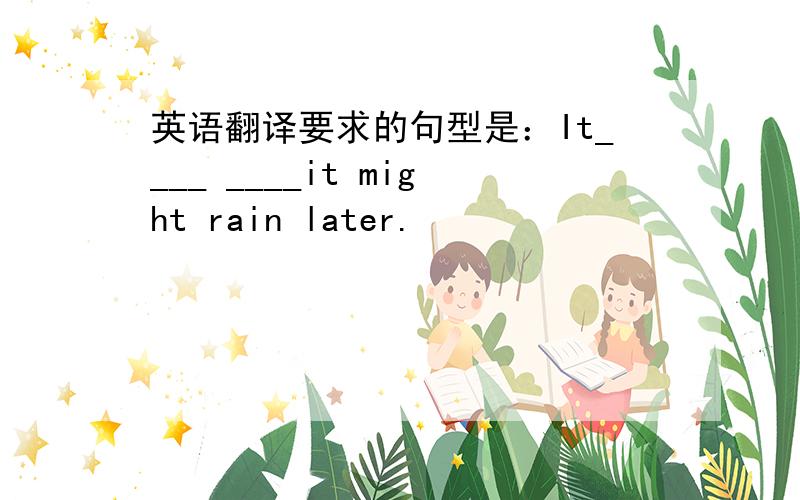 英语翻译要求的句型是：It____ ____it might rain later.