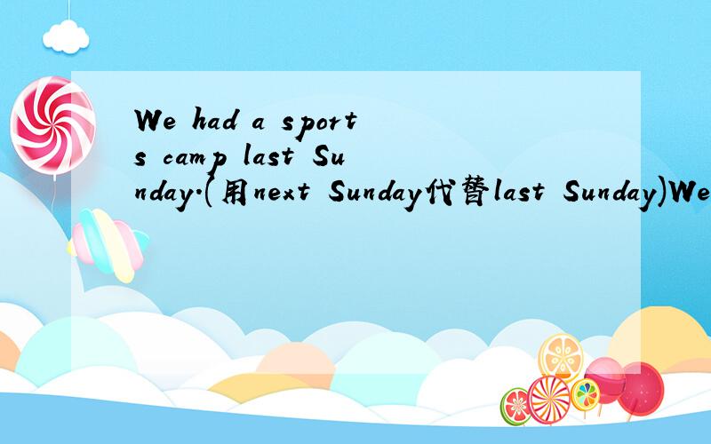 We had a sports camp last Sunday.(用next Sunday代替last Sunday)We _ _ _ _(4个空)a sports camp next Sunday.Why don't we go fishing East Lake?(变为同义句)_ _ go fishing at East Lake?