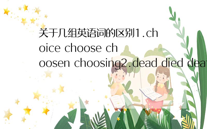 关于几组英语词的区别1.choice choose choosen choosing2.dead died death3.dead man ,curpse4.story storey level