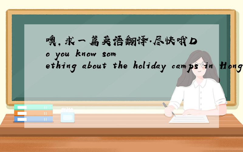 噢,求一篇英语翻译.尽快哦Do you know something about the holiday camps in Hong Kong?The students in Hong Kong used to take part in an English holiday camp in their holidays.And their parents weren't with them,though they were very young.