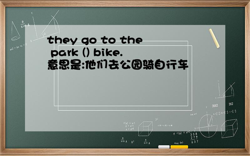 they go to the park () bike.意思是:他们去公园骑自行车