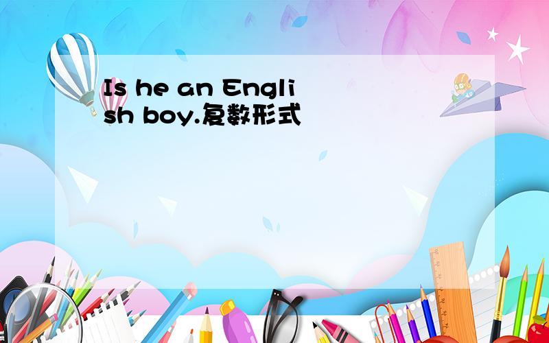 Is he an English boy.复数形式