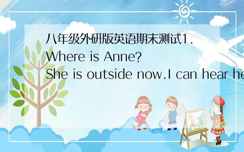 八年级外研版英语期末测试1.Where is Anne?She is outside now.I can hear her_________A.talking B.to talk C.talk D.talking you2.He ______on with the work when she____back tomorrow.A.will go,will come B.will do,comes C.goes,comes D.talking you