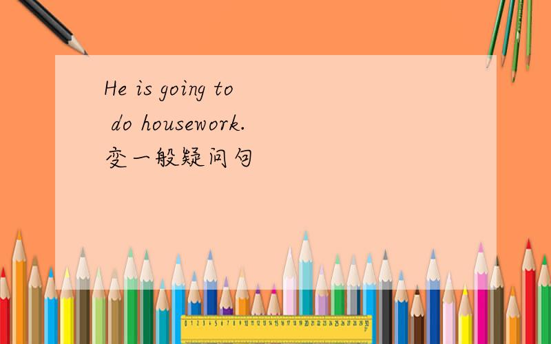 He is going to do housework.变一般疑问句
