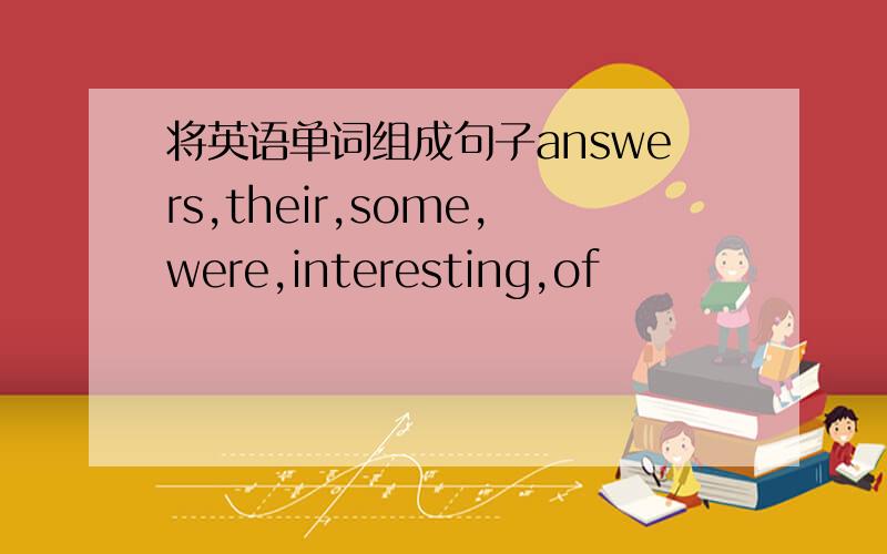 将英语单词组成句子answers,their,some,were,interesting,of