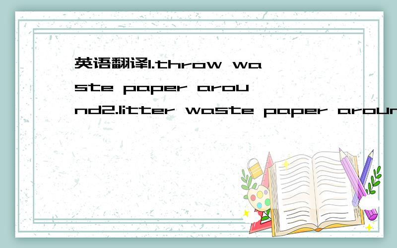 英语翻译1.throw waste paper around2.litter waste paper around我主要想问第二种翻译对不对?
