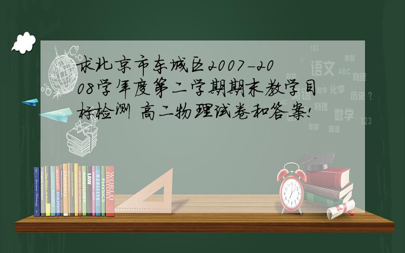 求北京市东城区2007-2008学年度第二学期期末教学目标检测 高二物理试卷和答案!