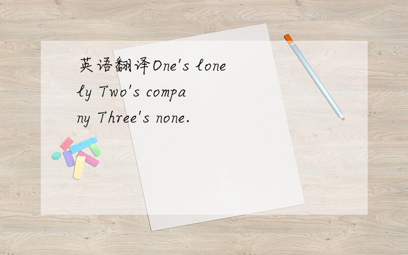 英语翻译One's lonely Two's company Three's none.