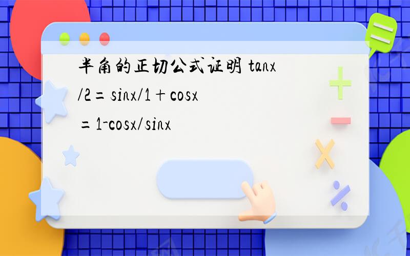 半角的正切公式证明 tanx/2=sinx/1+cosx=1-cosx/sinx