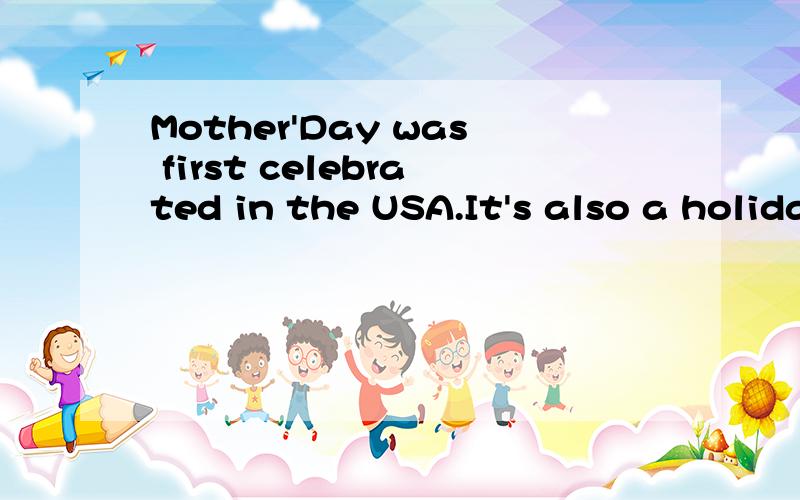 Mother'Day was first celebrated in the USA.It's also a holiday in England