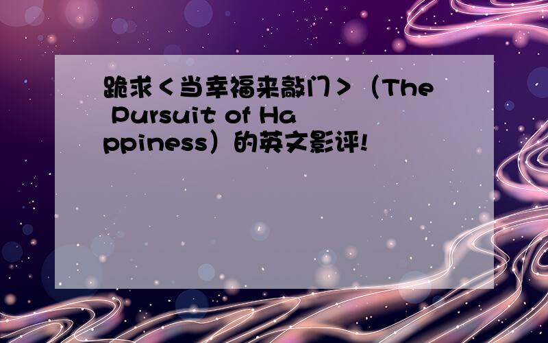 跪求＜当幸福来敲门＞（The Pursuit of Happiness）的英文影评!