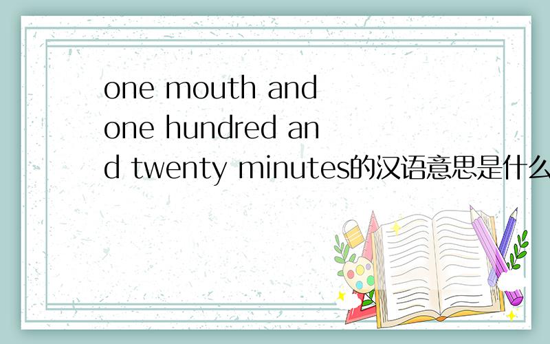 one mouth and one hundred and twenty minutes的汉语意思是什么