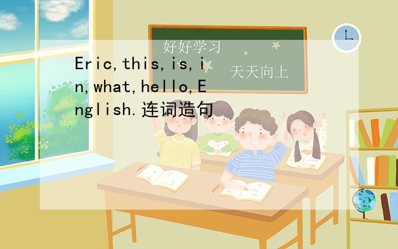 Eric,this,is,in,what,hello,English.连词造句