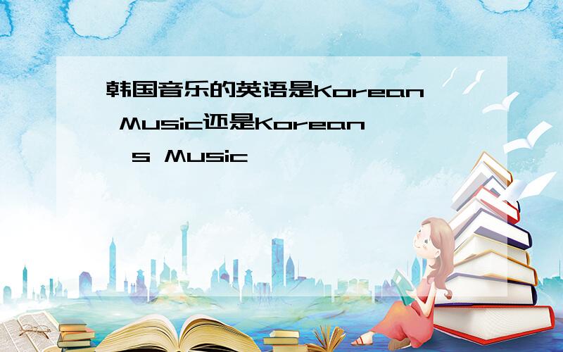韩国音乐的英语是Korean Music还是Korean's Music