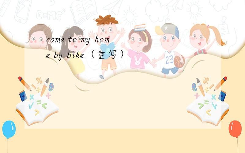 come to my home by bike（重写）