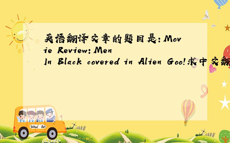 英语翻译文章的题目是：Movie Review：Men In Black covered in Alien Goo!求中文翻译,