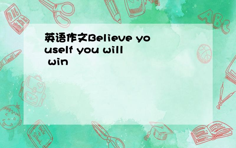 英语作文Believe youself you will win