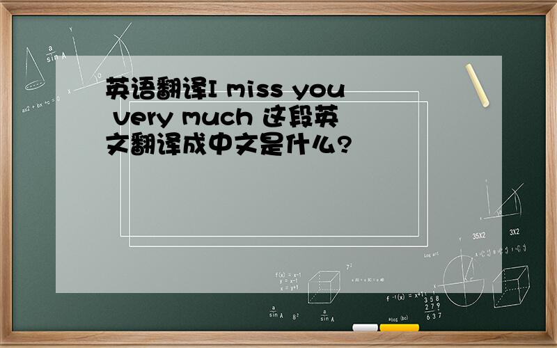 英语翻译I miss you very much 这段英文翻译成中文是什么?