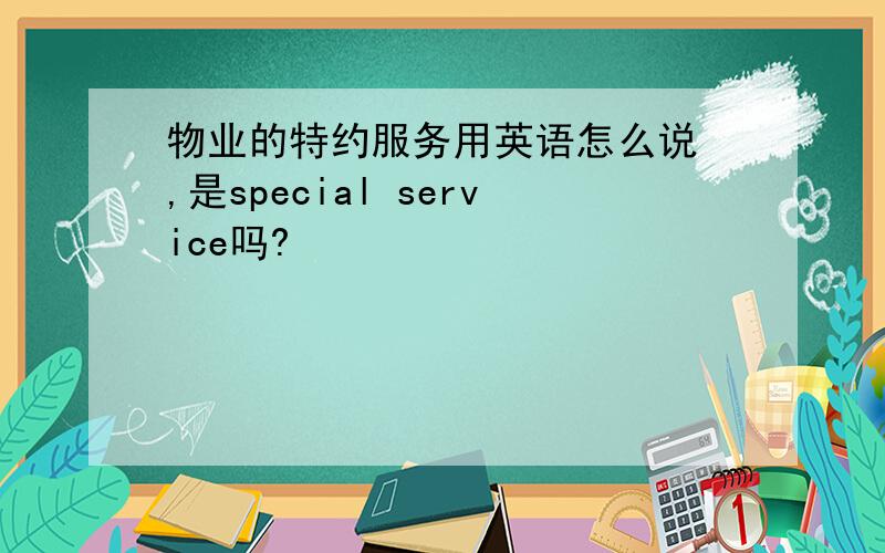 物业的特约服务用英语怎么说 ,是special service吗?