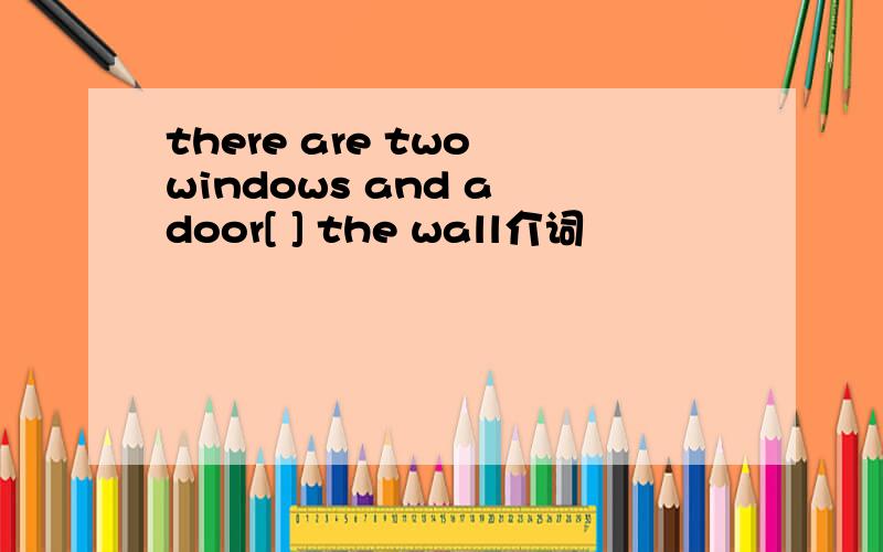 there are two windows and a door[ ] the wall介词