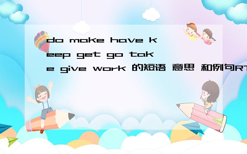 do make have keep get go take give work 的短语 意思 和例句RT RT