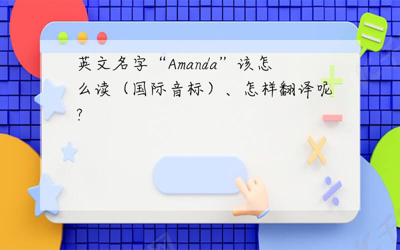 英文名字“Amanda”该怎么读（国际音标）、怎样翻译呢?