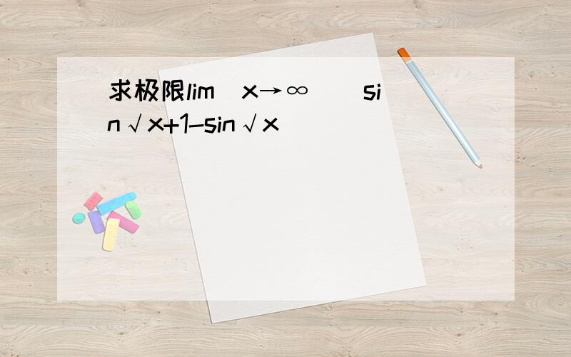 求极限lim(x→∞）(sin√x+1-sin√x)