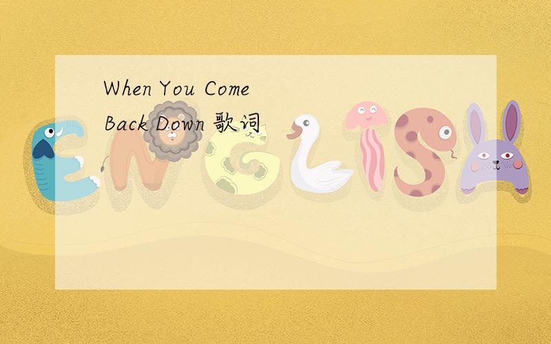 When You Come Back Down 歌词